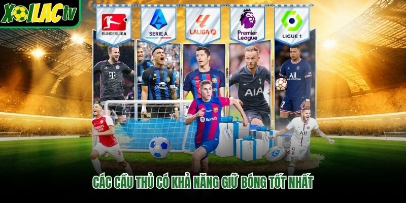 Các Cầu Thủ Có Khả Năng Giữ Bóng Tốt Nhất