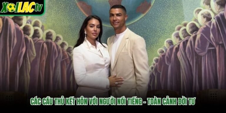 Các Cầu Thủ Kết Hôn Với Người Nổi Tiếng - Toàn Cảnh Đời Tư