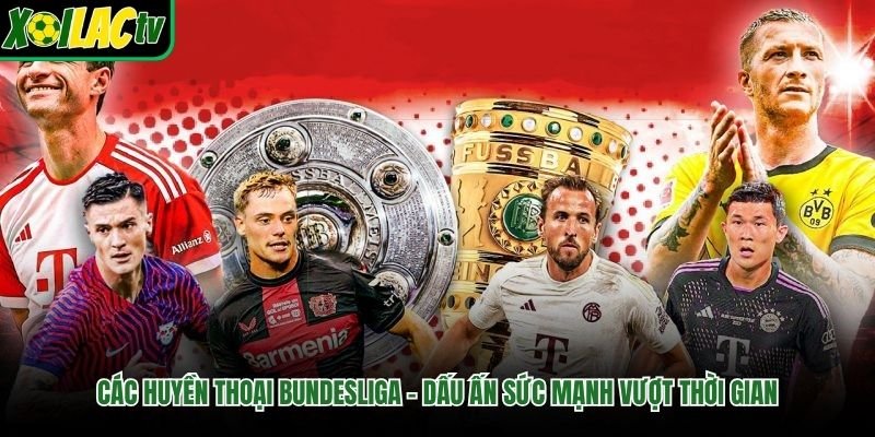 Các Huyền Thoại Bundesliga – Dấu Ấn Sức Mạnh Vượt Thời Gian