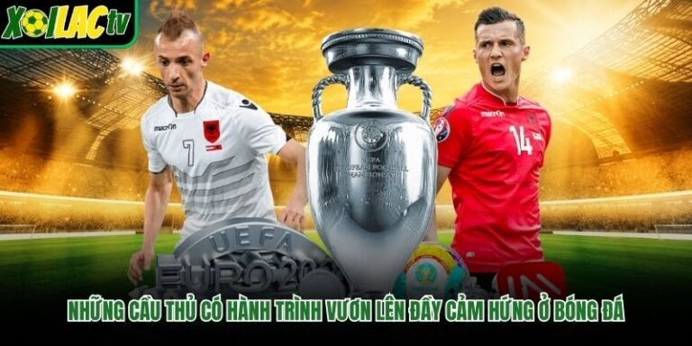 Những Cầu Thủ Có Hành Trình Vươn Lên Đầy Cảm Hứng Ở Bóng Đá