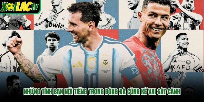 Những Tình Bạn Nổi Tiếng Trong Bóng Đá Cùng Kề Vai Sát Cánh