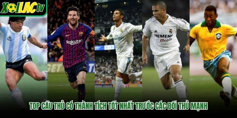 Top Cầu Thủ Có Thành Tích Tốt Nhất Trước Các Đối Thủ Mạnh